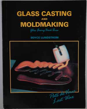 Glass Casting and Moldmaking (Glass Fusing, Book 3) Boyce Lundstrom